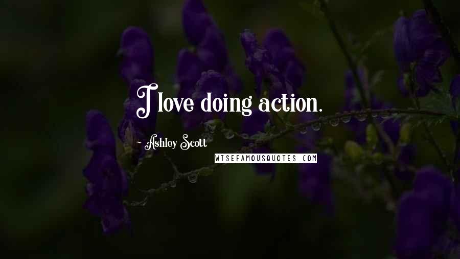 Ashley Scott Quotes: I love doing action.