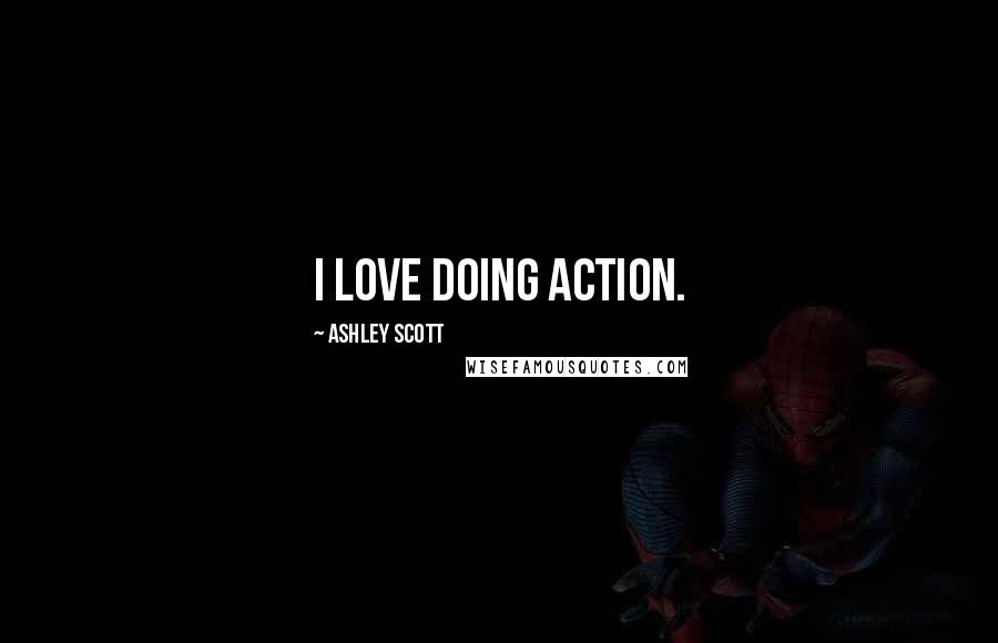 Ashley Scott Quotes: I love doing action.