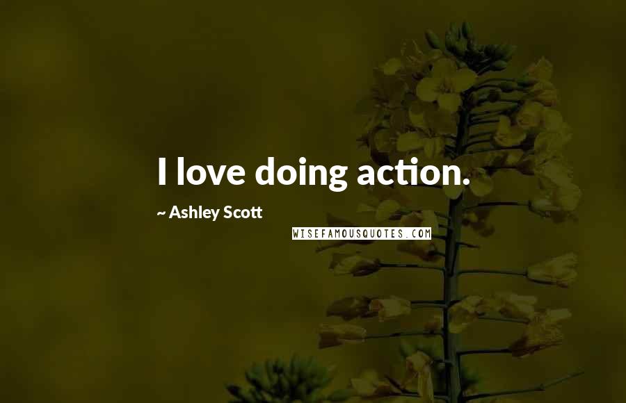 Ashley Scott Quotes: I love doing action.