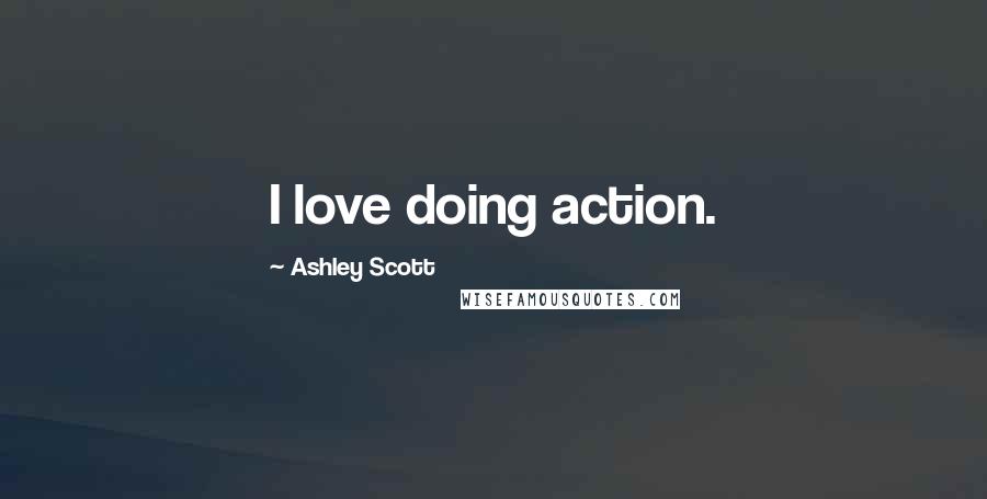 Ashley Scott Quotes: I love doing action.