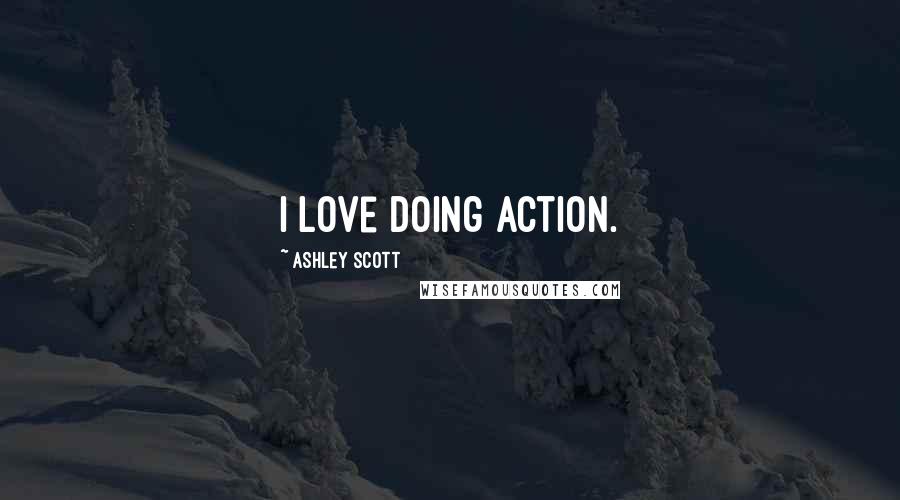 Ashley Scott Quotes: I love doing action.
