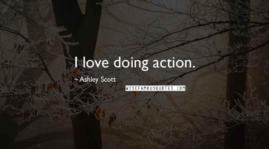 Ashley Scott Quotes: I love doing action.