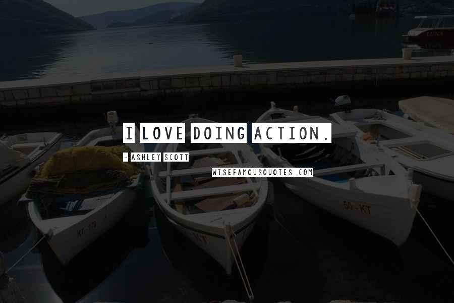 Ashley Scott Quotes: I love doing action.