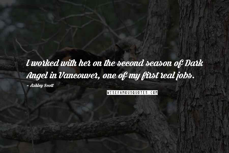 Ashley Scott Quotes: I worked with her on the second season of Dark Angel in Vancouver, one of my first real jobs.