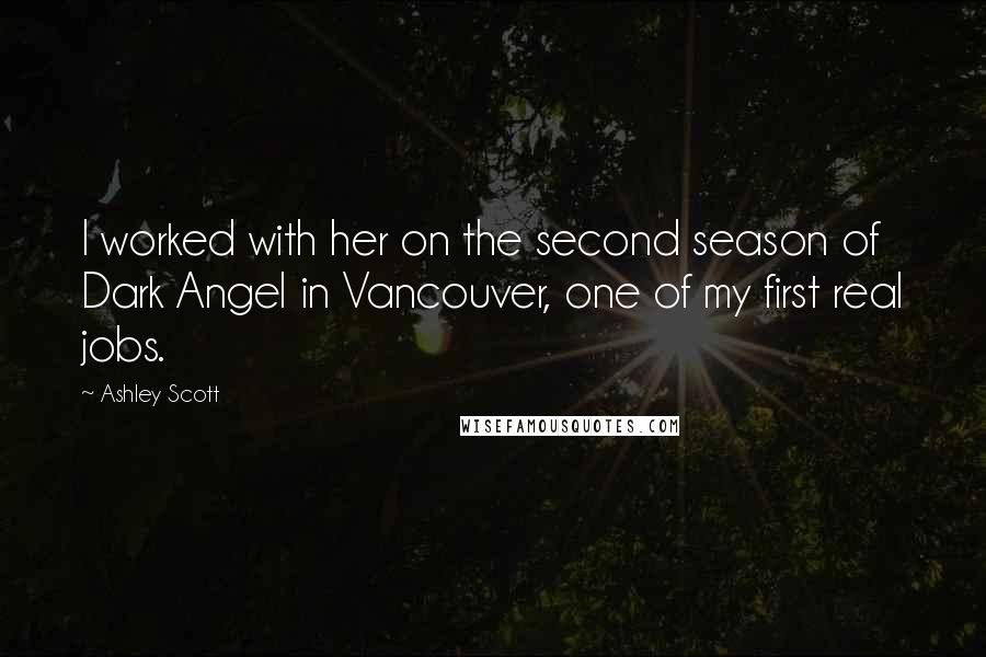 Ashley Scott Quotes: I worked with her on the second season of Dark Angel in Vancouver, one of my first real jobs.