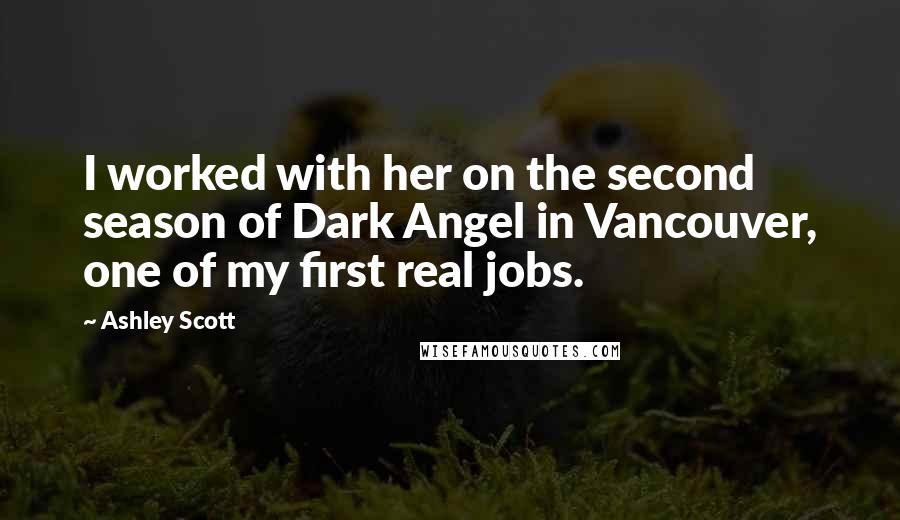 Ashley Scott Quotes: I worked with her on the second season of Dark Angel in Vancouver, one of my first real jobs.