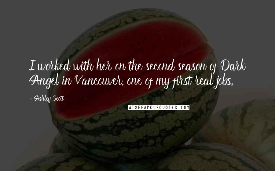 Ashley Scott Quotes: I worked with her on the second season of Dark Angel in Vancouver, one of my first real jobs.