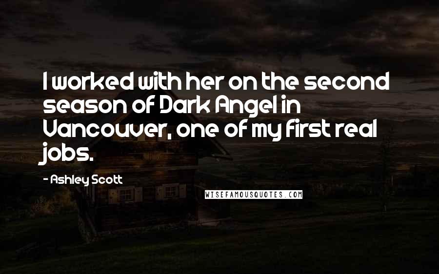 Ashley Scott Quotes: I worked with her on the second season of Dark Angel in Vancouver, one of my first real jobs.