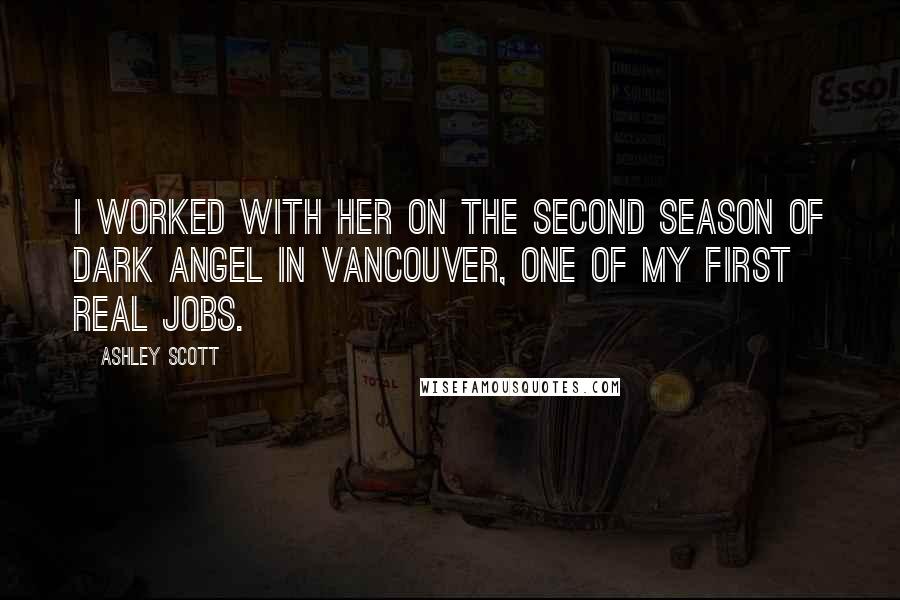 Ashley Scott Quotes: I worked with her on the second season of Dark Angel in Vancouver, one of my first real jobs.