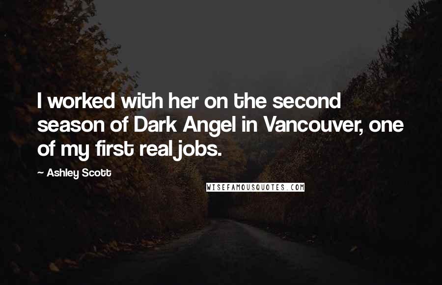 Ashley Scott Quotes: I worked with her on the second season of Dark Angel in Vancouver, one of my first real jobs.