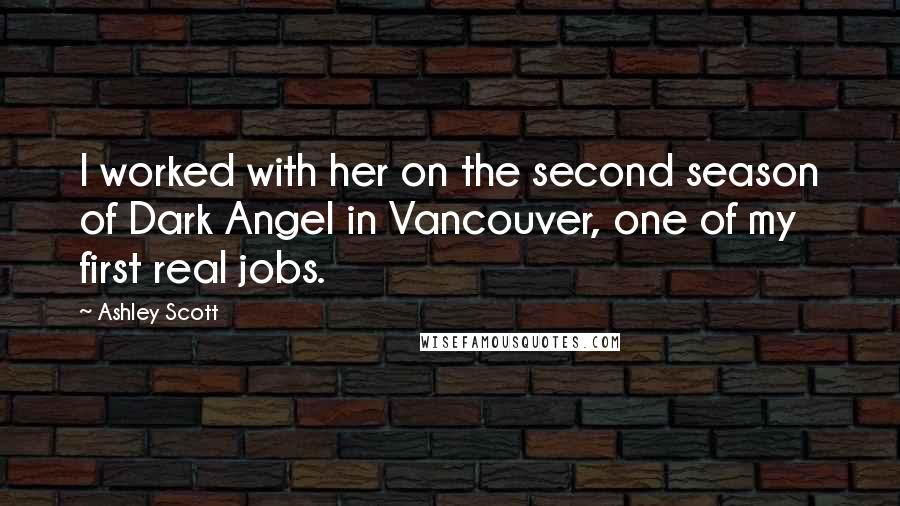 Ashley Scott Quotes: I worked with her on the second season of Dark Angel in Vancouver, one of my first real jobs.