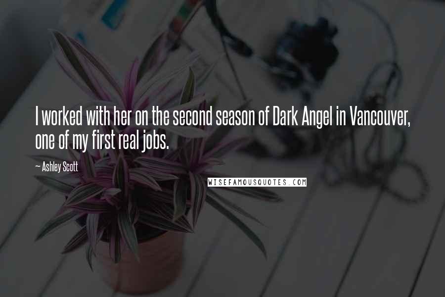 Ashley Scott Quotes: I worked with her on the second season of Dark Angel in Vancouver, one of my first real jobs.