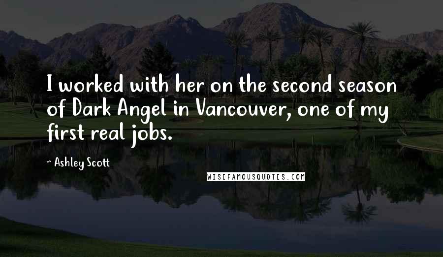 Ashley Scott Quotes: I worked with her on the second season of Dark Angel in Vancouver, one of my first real jobs.