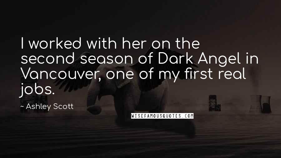 Ashley Scott Quotes: I worked with her on the second season of Dark Angel in Vancouver, one of my first real jobs.