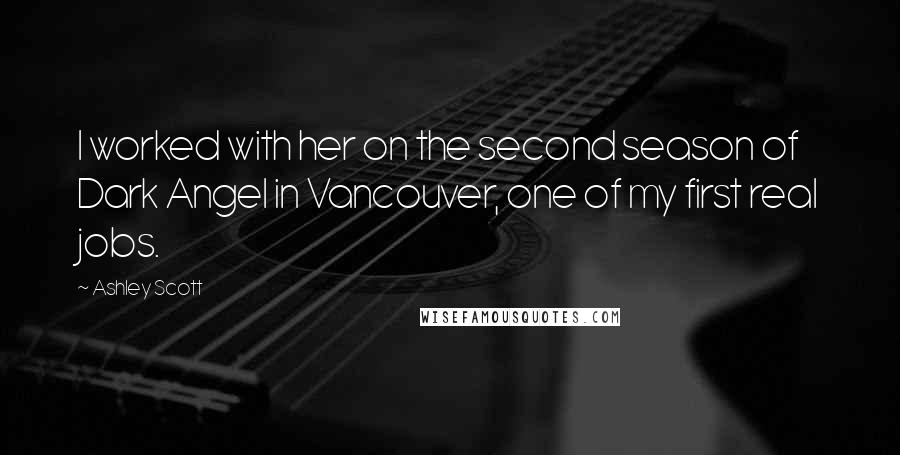 Ashley Scott Quotes: I worked with her on the second season of Dark Angel in Vancouver, one of my first real jobs.