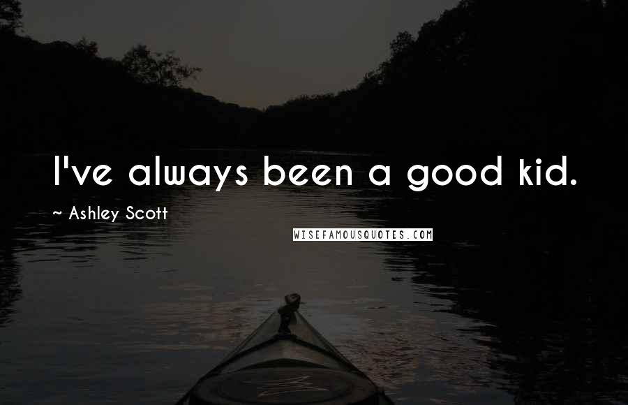 Ashley Scott Quotes: I've always been a good kid.