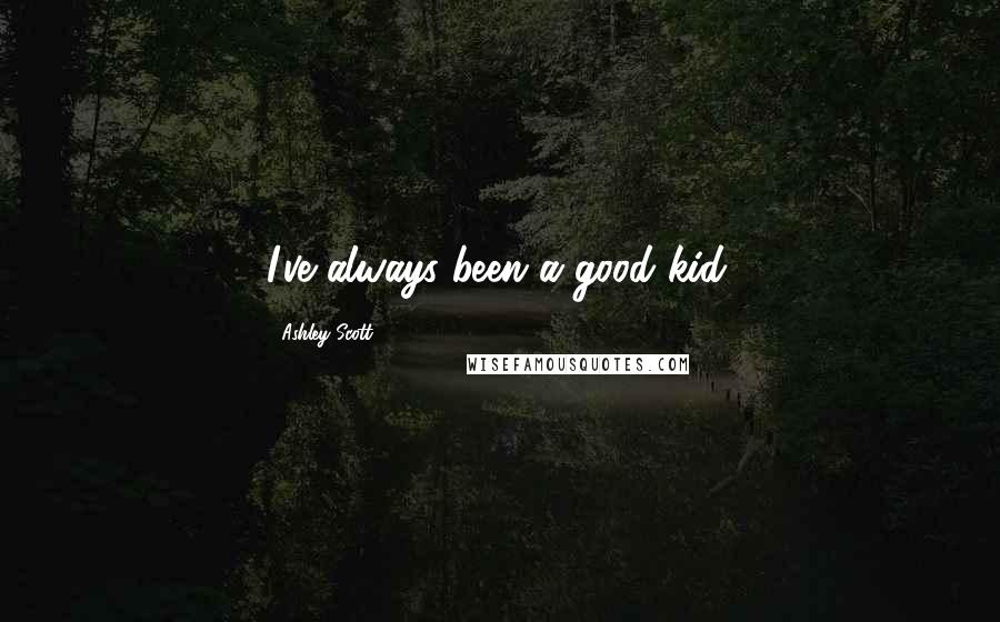 Ashley Scott Quotes: I've always been a good kid.