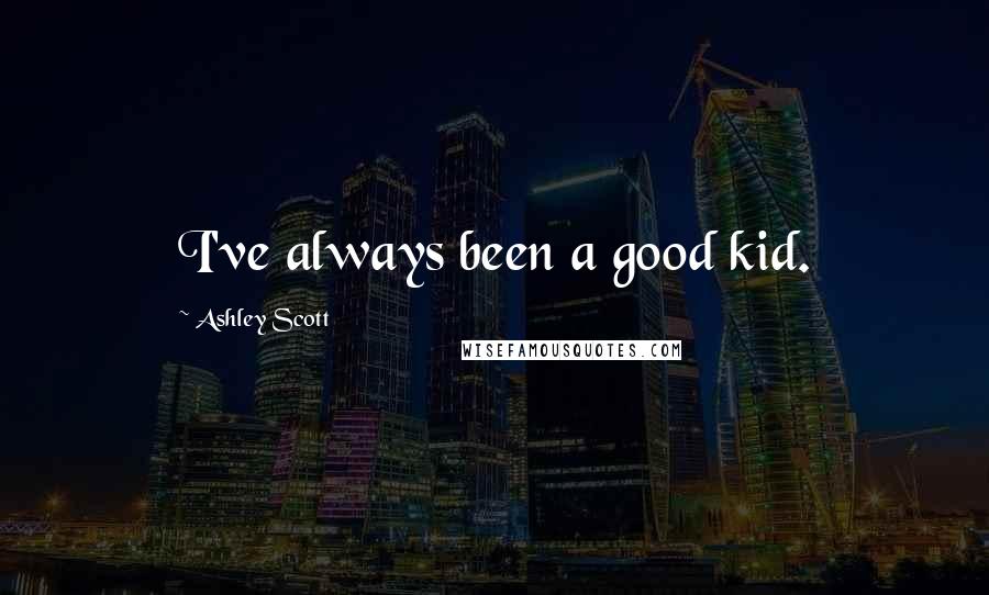 Ashley Scott Quotes: I've always been a good kid.