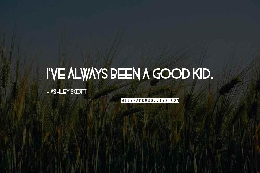 Ashley Scott Quotes: I've always been a good kid.