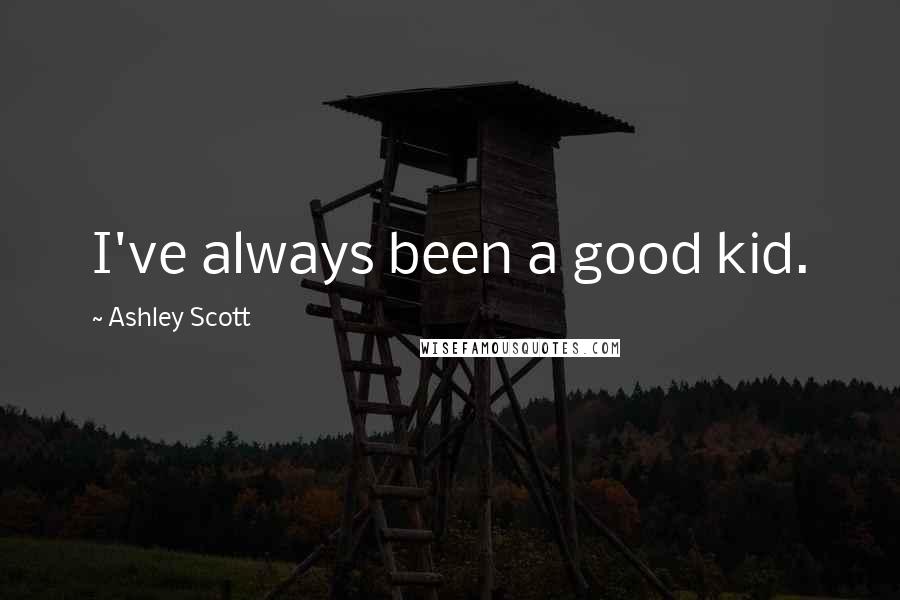 Ashley Scott Quotes: I've always been a good kid.