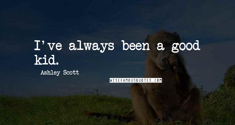 Ashley Scott Quotes: I've always been a good kid.