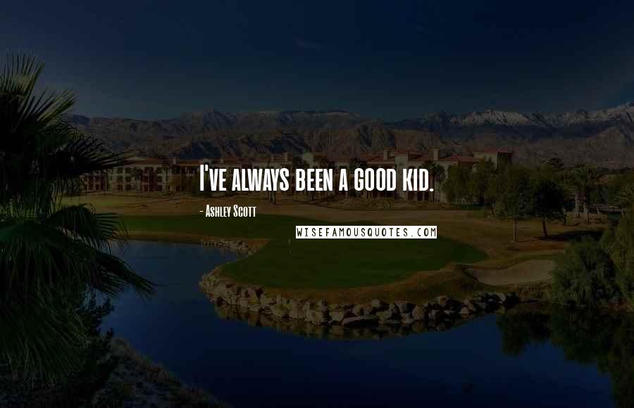 Ashley Scott Quotes: I've always been a good kid.