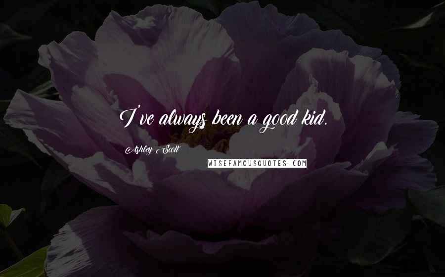 Ashley Scott Quotes: I've always been a good kid.