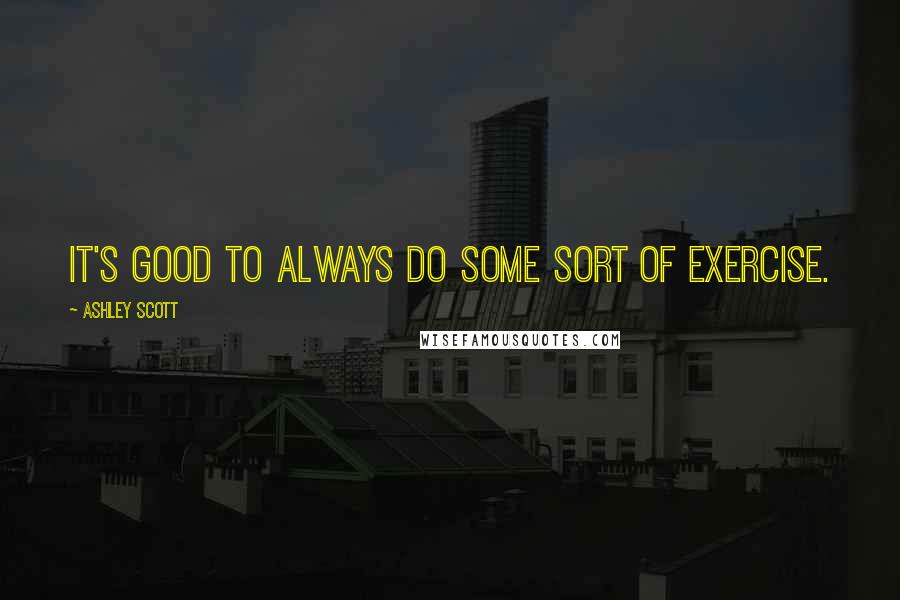 Ashley Scott Quotes: It's good to always do some sort of exercise.