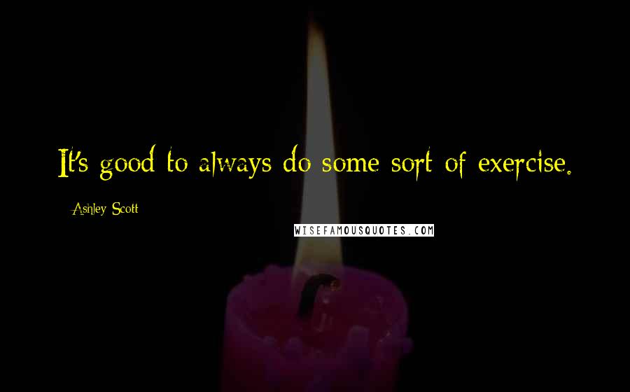 Ashley Scott Quotes: It's good to always do some sort of exercise.