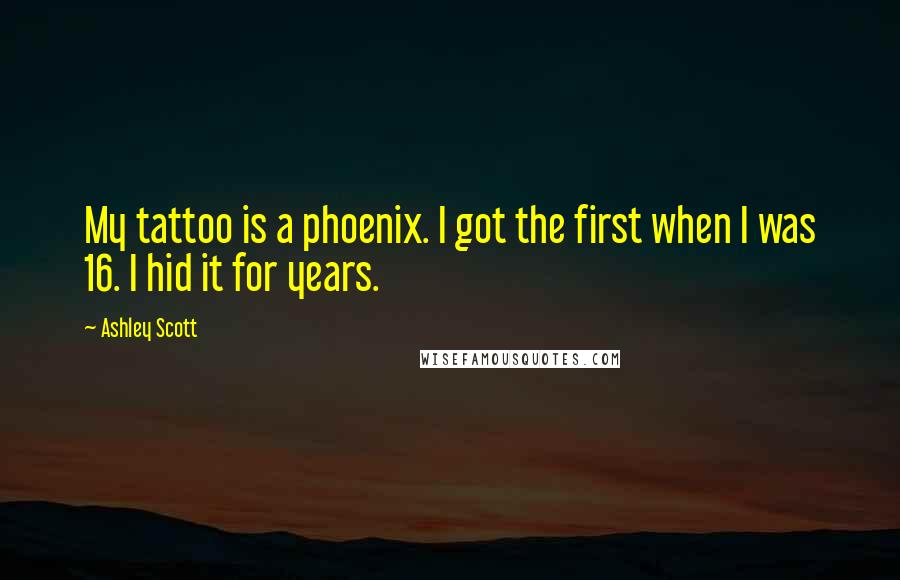 Ashley Scott Quotes: My tattoo is a phoenix. I got the first when I was 16. I hid it for years.