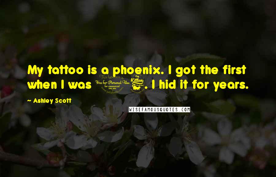 Ashley Scott Quotes: My tattoo is a phoenix. I got the first when I was 16. I hid it for years.