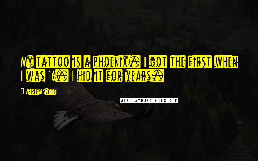 Ashley Scott Quotes: My tattoo is a phoenix. I got the first when I was 16. I hid it for years.
