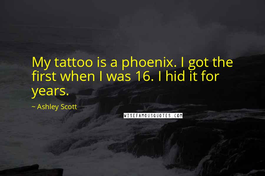 Ashley Scott Quotes: My tattoo is a phoenix. I got the first when I was 16. I hid it for years.