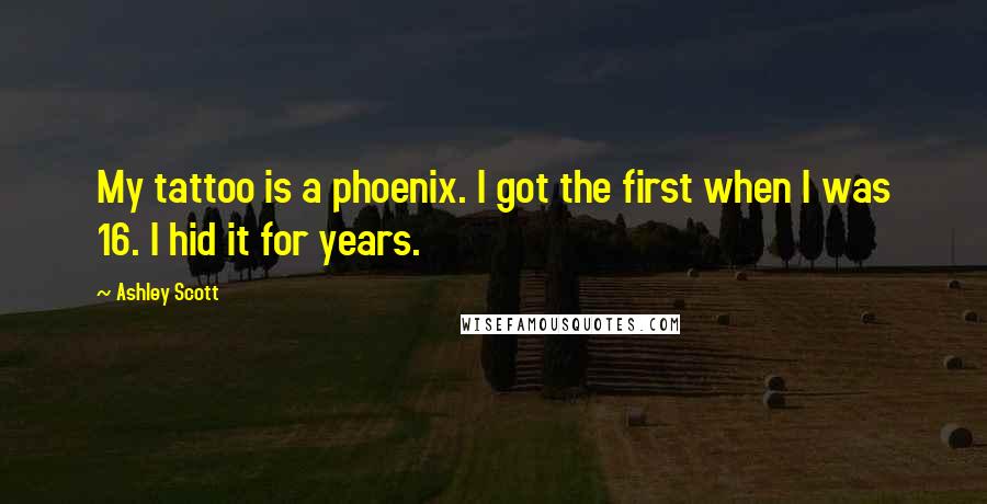 Ashley Scott Quotes: My tattoo is a phoenix. I got the first when I was 16. I hid it for years.
