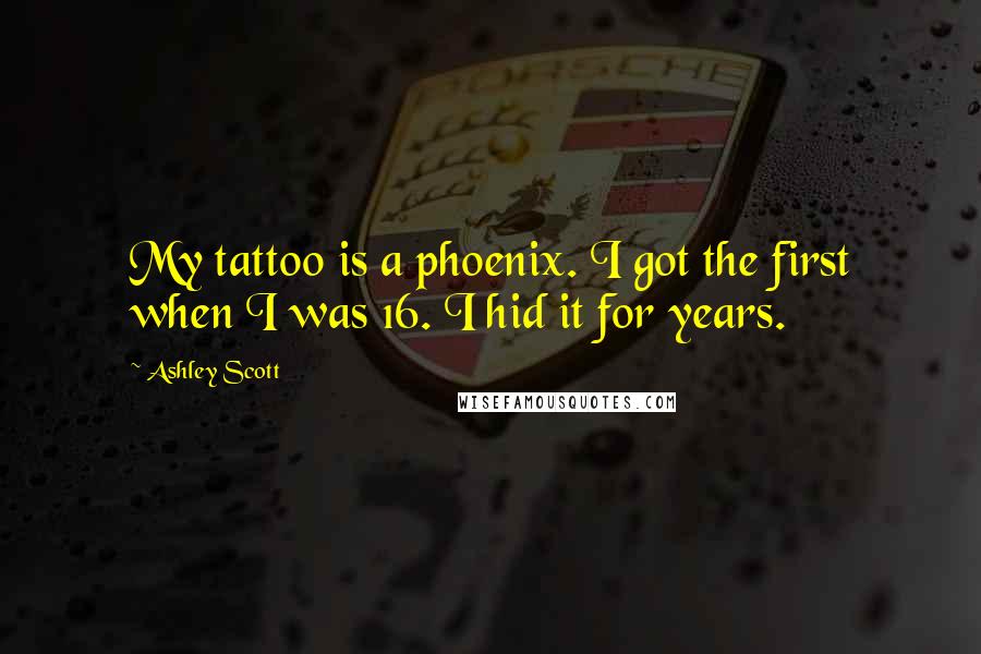 Ashley Scott Quotes: My tattoo is a phoenix. I got the first when I was 16. I hid it for years.