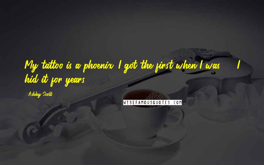 Ashley Scott Quotes: My tattoo is a phoenix. I got the first when I was 16. I hid it for years.