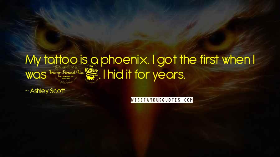 Ashley Scott Quotes: My tattoo is a phoenix. I got the first when I was 16. I hid it for years.