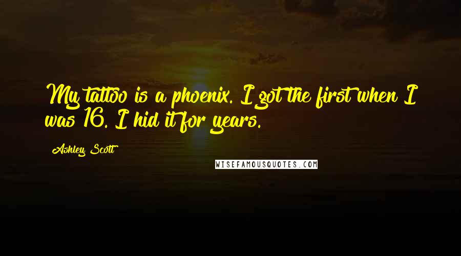 Ashley Scott Quotes: My tattoo is a phoenix. I got the first when I was 16. I hid it for years.