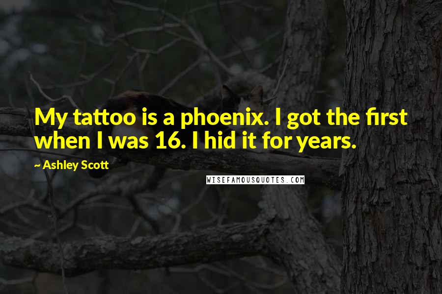 Ashley Scott Quotes: My tattoo is a phoenix. I got the first when I was 16. I hid it for years.