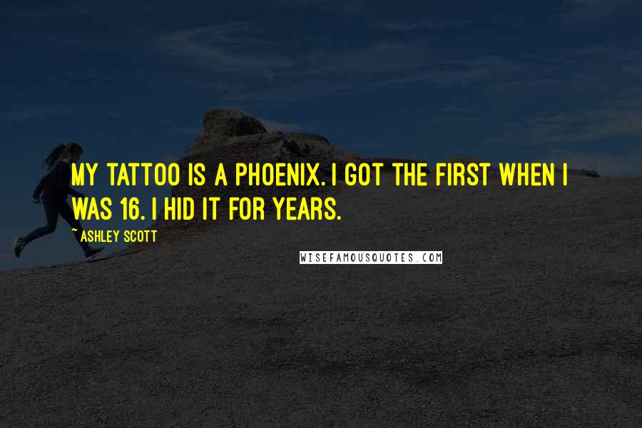 Ashley Scott Quotes: My tattoo is a phoenix. I got the first when I was 16. I hid it for years.