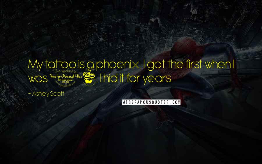 Ashley Scott Quotes: My tattoo is a phoenix. I got the first when I was 16. I hid it for years.