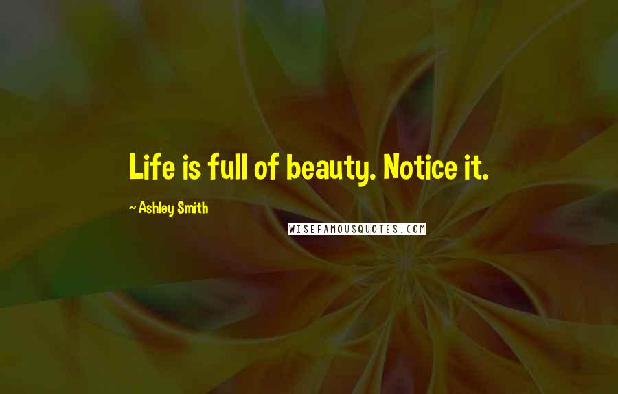 Ashley Smith Quotes: Life is full of beauty. Notice it.