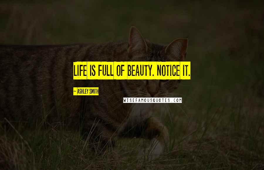 Ashley Smith Quotes: Life is full of beauty. Notice it.