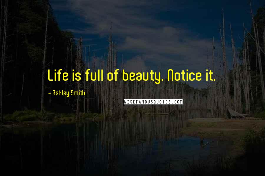 Ashley Smith Quotes: Life is full of beauty. Notice it.