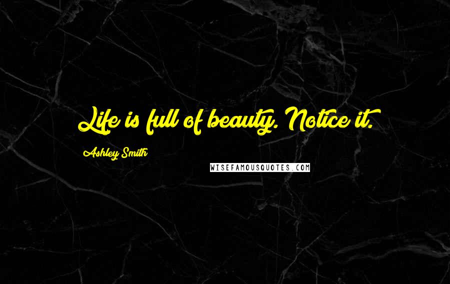 Ashley Smith Quotes: Life is full of beauty. Notice it.