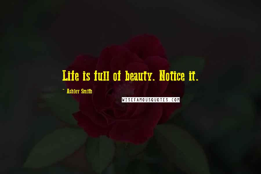 Ashley Smith Quotes: Life is full of beauty. Notice it.