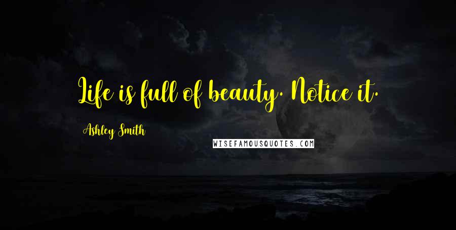 Ashley Smith Quotes: Life is full of beauty. Notice it.