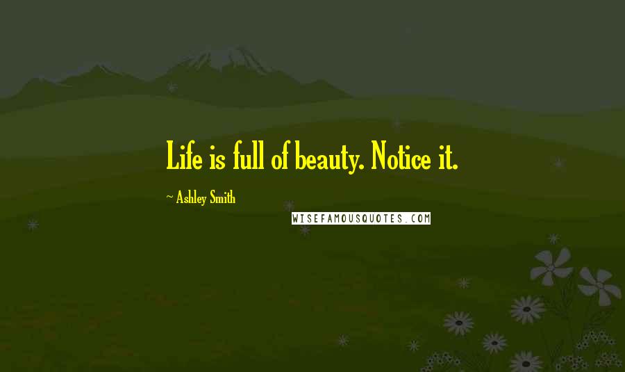 Ashley Smith Quotes: Life is full of beauty. Notice it.