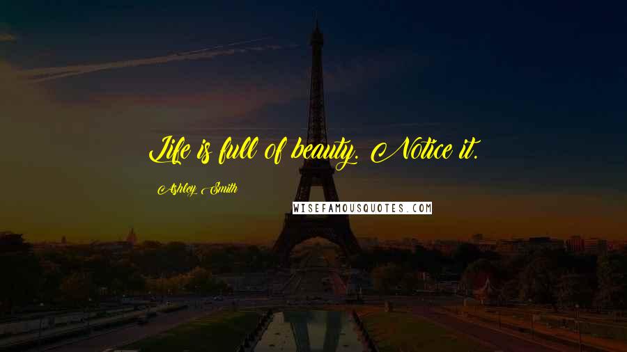 Ashley Smith Quotes: Life is full of beauty. Notice it.