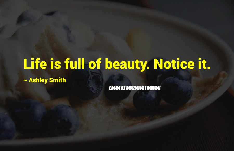 Ashley Smith Quotes: Life is full of beauty. Notice it.